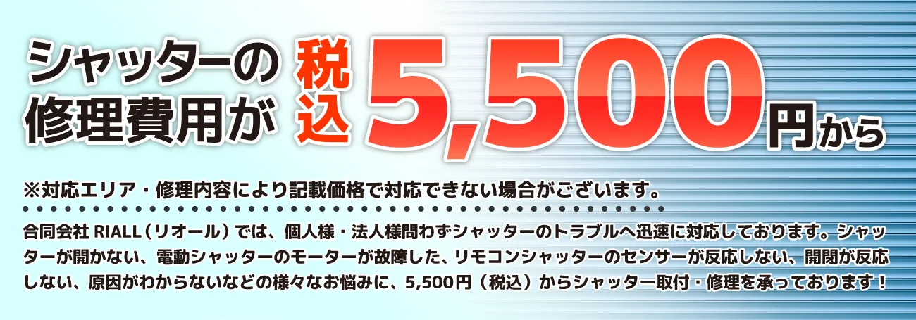 シャッターの修理費用が税込5,500円から※対応エリア・修理内容により記載価格で対応できない場合がございます。新潟シャッター株式会社では、個人様・法人様問わずシャッターのトラブルへ迅速に対応しております。シャッターが開かない、電動シャッターのモーターが故障した、リモコンシャッターのセンサーが反応しない、開閉が反応しない、原因がわからないなどの様々なお悩みに、5,500円（税込）からシャッター取付・修理を承っております！